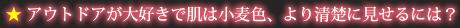 アウトドアが大好きで肌は小麦色、より清楚に見せるには？